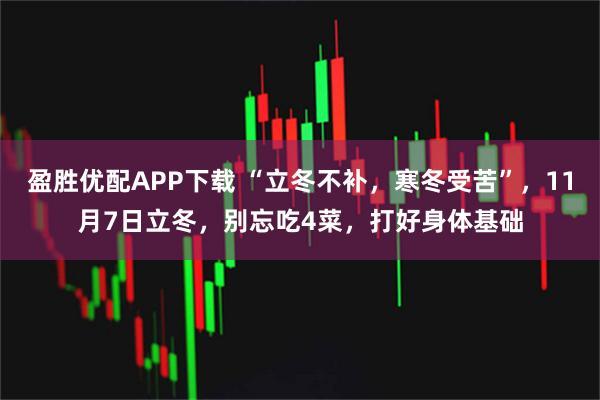 盈胜优配APP下载 “立冬不补，寒冬受苦”，11月7日立冬，别忘吃4菜，打好身体基础