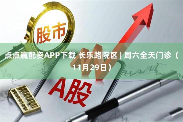 点点赢配资APP下载 长乐路院区 | 周六全天门诊（11月29日）