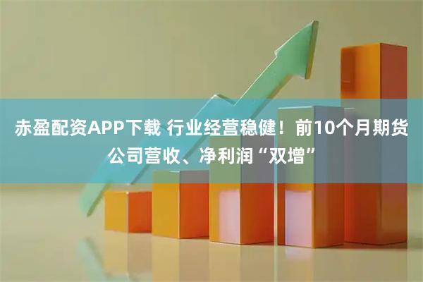 赤盈配资APP下载 行业经营稳健！前10个月期货公司营收、净利润“双增”