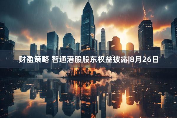 财盈策略 智通港股股东权益披露|8月26日