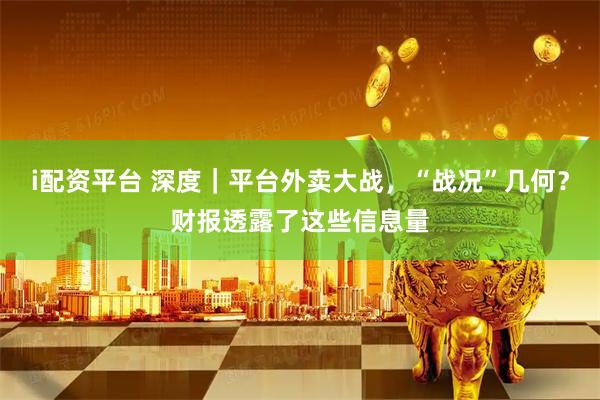 i配资平台 深度｜平台外卖大战，“战况”几何？财报透露了这些信息量