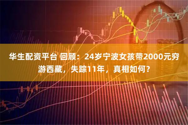 华生配资平台 回顾：24岁宁波女孩带2000元穷游西藏，失踪11年，真相如何？