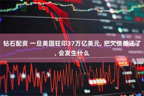 钻石配资 一旦美国狂印37万亿美元, 把欠债都还了, 会发生什么
